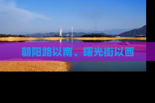 朝阳路以南、曙光街以西