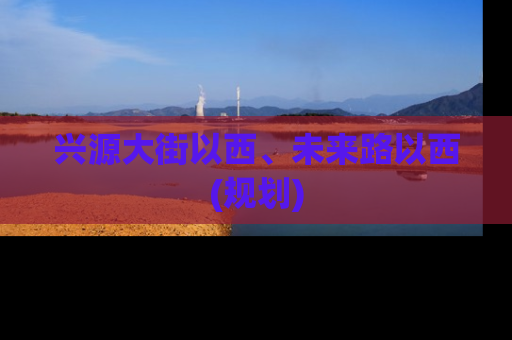 兴源大街以西、未来路以西(规划)