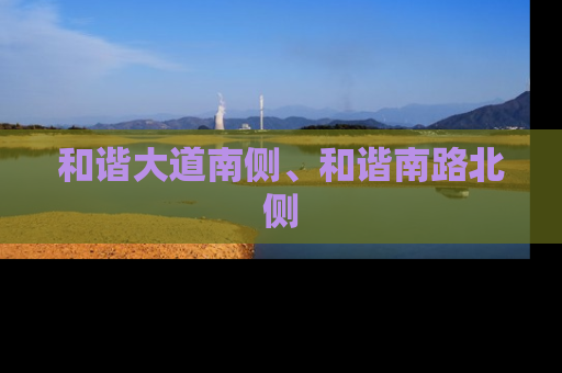 和谐大道南侧、和谐南路北侧