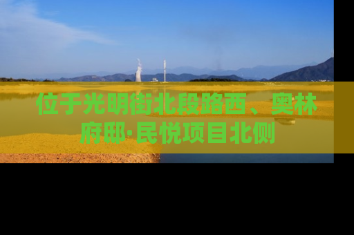 位于光明街北段路西、奥林府邸·民悦项目北侧