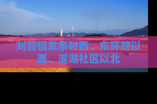 刘营镇龙泉村西、东环路以西、滨湖社区以北