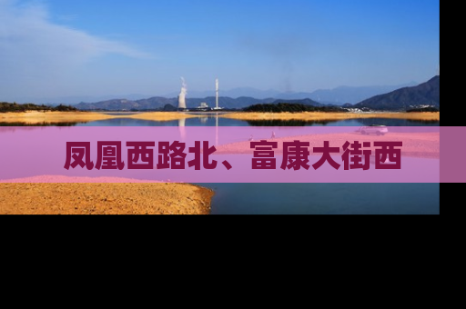 凤凰西路北、富康大街西