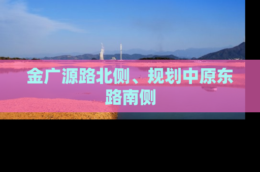 金广源路北侧、规划中原东路南侧