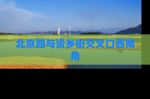 北京路与贵乡街交叉口西南角
