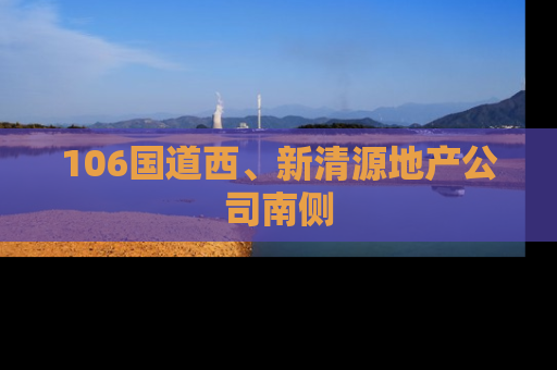 106国道西、新清源地产公司南侧