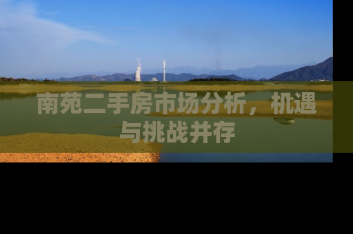 南苑二手房市场分析，机遇与挑战并存