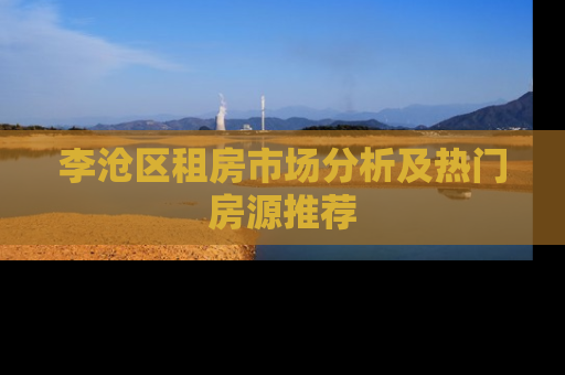 李沧区租房市场分析及热门房源推荐