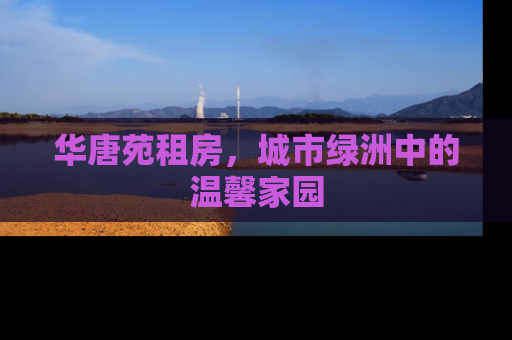 华唐苑租房，城市绿洲中的温馨家园