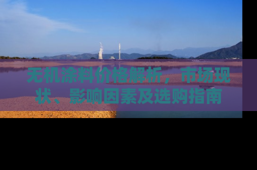 无机涂料价格解析，市场现状、影响因素及选购指南