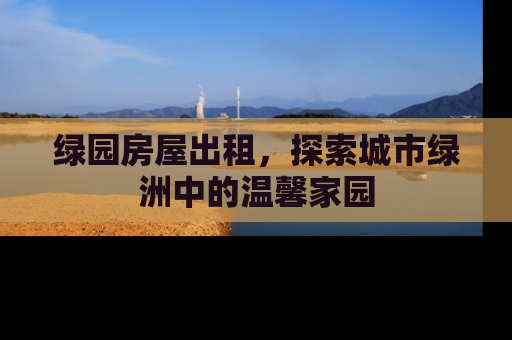 绿园房屋出租，探索城市绿洲中的温馨家园