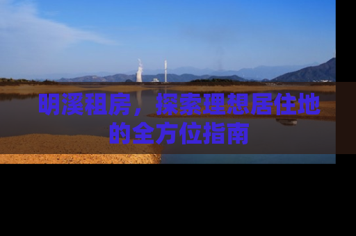 明溪租房，探索理想居住地的全方位指南