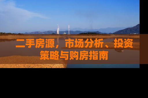 二手房源，市场分析、投资策略与购房指南