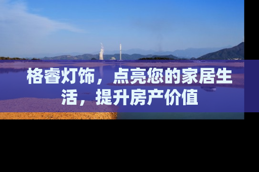 格睿灯饰，点亮您的家居生活，提升房产价值