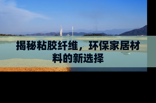 揭秘粘胶纤维，环保家居材料的新选择