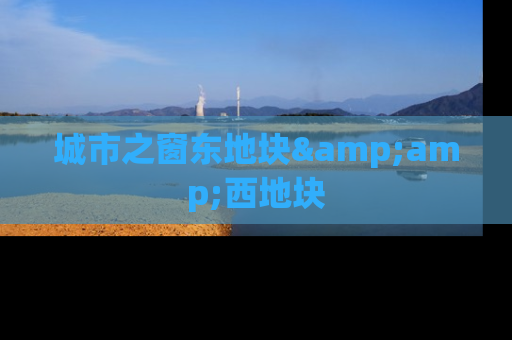 城市之窗东地块&amp;西地块