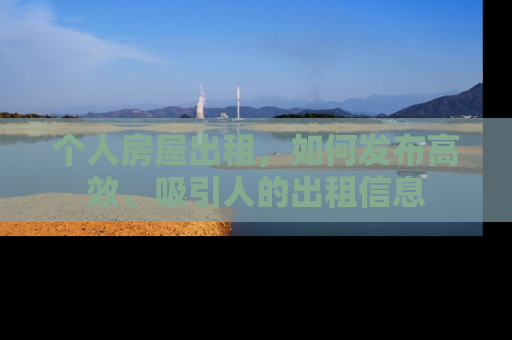 个人房屋出租，如何发布高效、吸引人的出租信息
