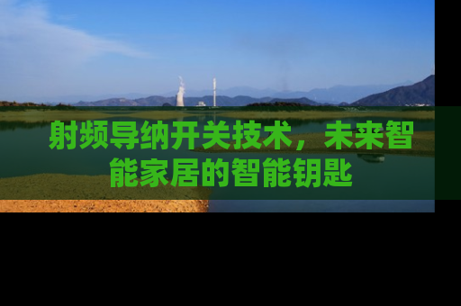 射频导纳开关技术，未来智能家居的智能钥匙