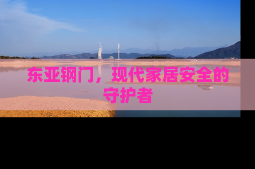 东亚钢门，现代家居安全的守护者