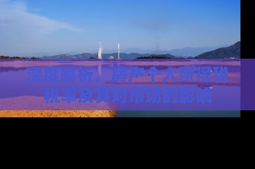 深度解析，房产个人所得税税率及其对市场的影响