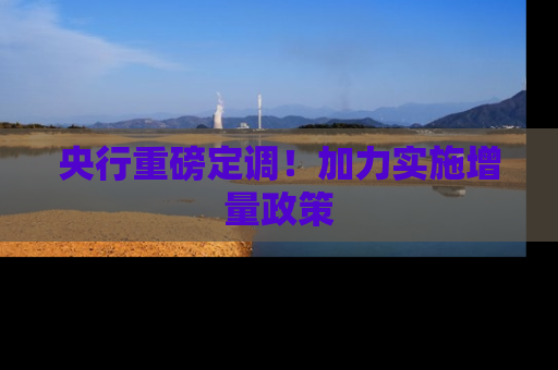 央行重磅定调！加力实施增量政策