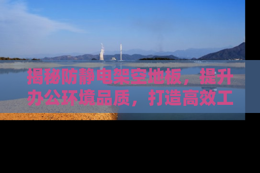揭秘防静电架空地板，提升办公环境品质，打造高效工作空间