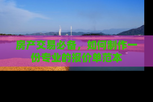 房产交易必备,如何制作一份专业的报价单范本 房产交易必备,如何制作一份专业的报价单范本
