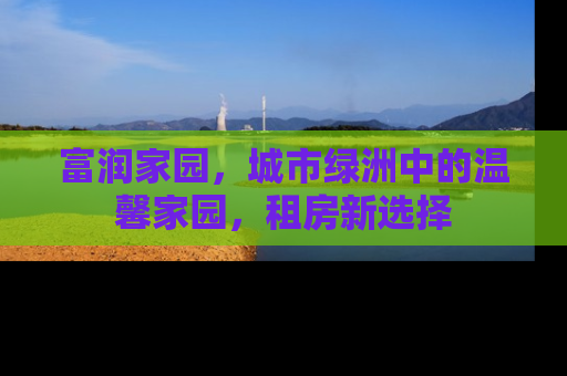 富润家园，城市绿洲中的温馨家园，租房新选择