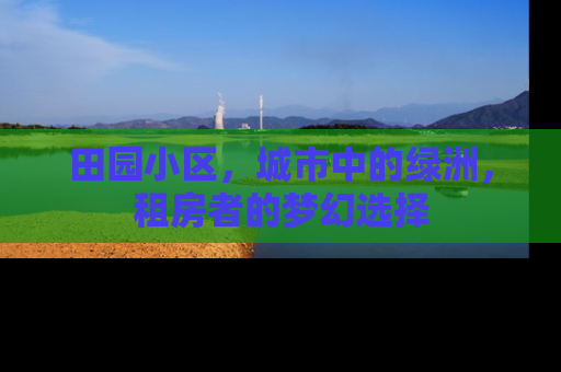 田园小区，城市中的绿洲，租房者的梦幻选择