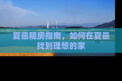 夏邑租房指南，如何在夏邑找到理想的家