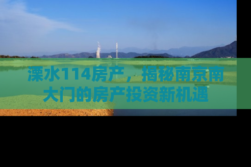溧水114房产，揭秘南京南大门的房产投资新机遇