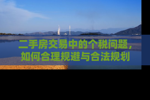 二手房交易中的个税问题，如何合理规避与合法规划