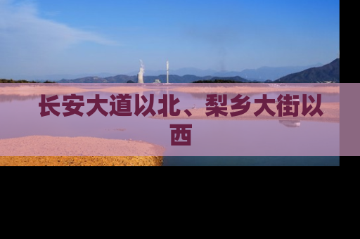 长安大道以北、梨乡大街以西