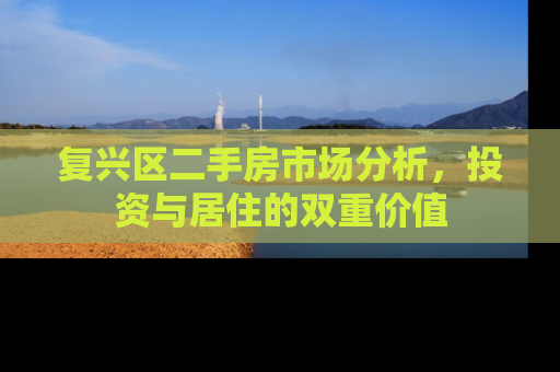 复兴区二手房市场分析，投资与居住的双重价值