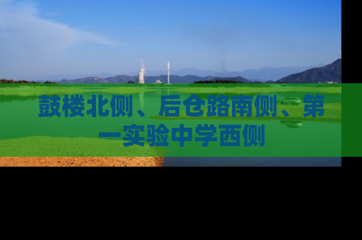 鼓楼北侧、后仓路南侧、第一实验中学西侧