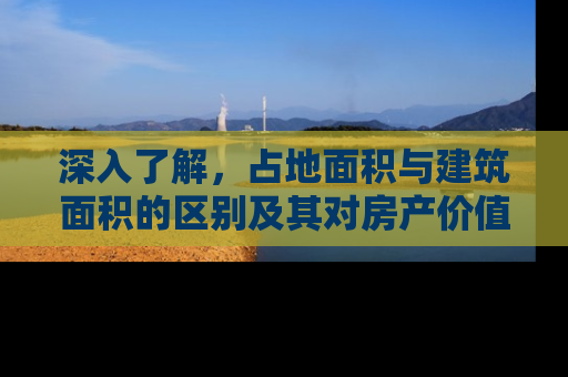深入了解，占地面积与建筑面积的区别及其对房产价值的影响