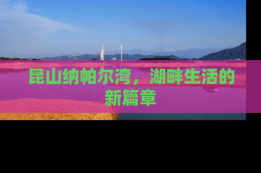 昆山纳帕尔湾，湖畔生活的新篇章