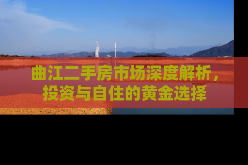 曲江二手房市场深度解析，投资与自住的黄金选择