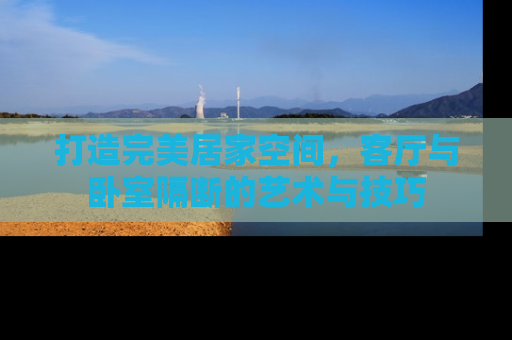 打造完美居家空间，客厅与卧室隔断的艺术与技巧