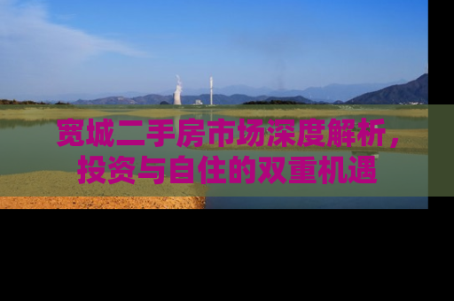 宽城二手房市场深度解析，投资与自住的双重机遇