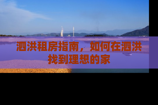 泗洪租房指南，如何在泗洪找到理想的家