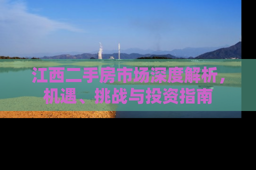 江西二手房市场深度解析，机遇、挑战与投资指南