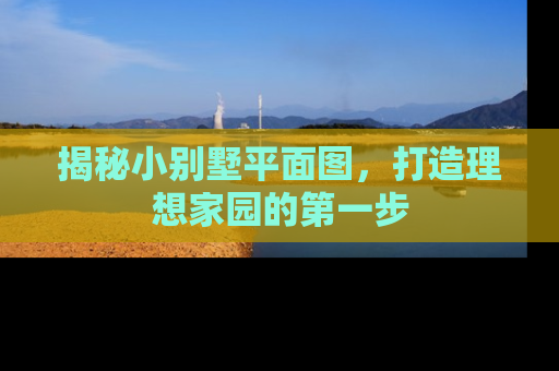 揭秘小别墅平面图，打造理想家园的第一步