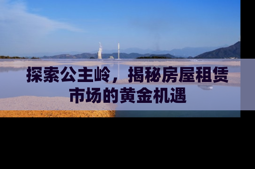 探索公主岭，揭秘房屋租赁市场的黄金机遇