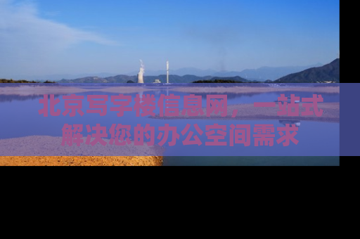 北京写字楼信息网，一站式解决您的办公空间需求