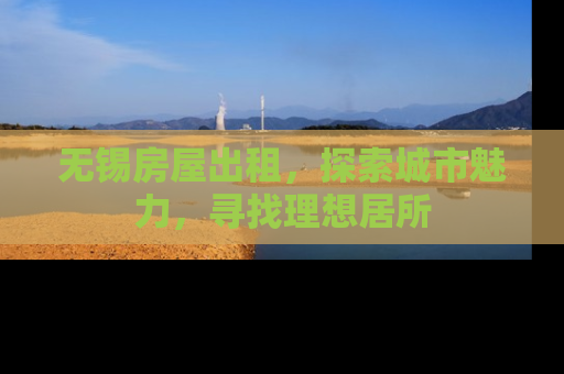 无锡房屋出租，探索城市魅力，寻找理想居所