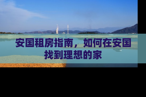 安国租房指南，如何在安国找到理想的家