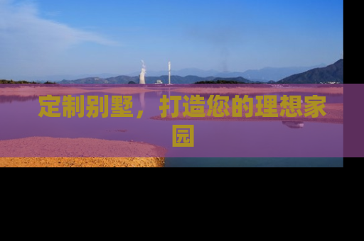 定制别墅，打造您的理想家园