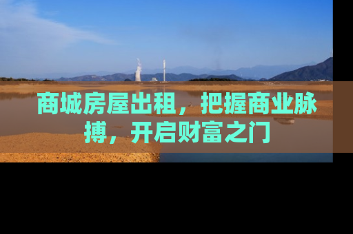 商城房屋出租，把握商业脉搏，开启财富之门