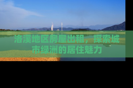 洛溪地区房屋出租，探索城市绿洲的居住魅力