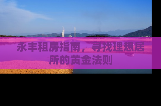 永丰租房指南，寻找理想居所的黄金法则